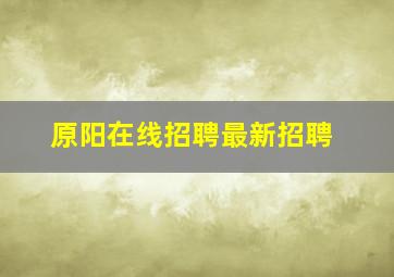 原阳在线招聘最新招聘