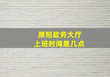 原阳政务大厅上班时间是几点