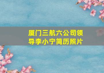 厦门三航六公司领导李小宁简历照片