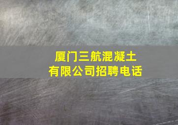 厦门三航混凝土有限公司招聘电话