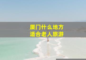 厦门什么地方适合老人旅游