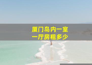 厦门岛内一室一厅房租多少