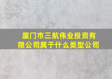 厦门市三航伟业投资有限公司属于什么类型公司