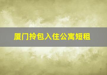 厦门拎包入住公寓短租