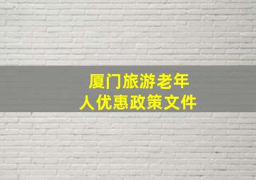 厦门旅游老年人优惠政策文件