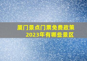 厦门景点门票免费政策2023年有哪些景区