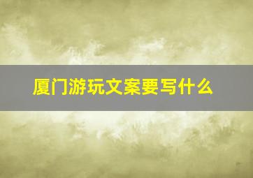 厦门游玩文案要写什么