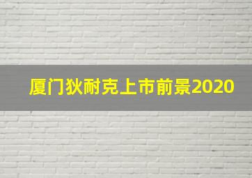 厦门狄耐克上市前景2020