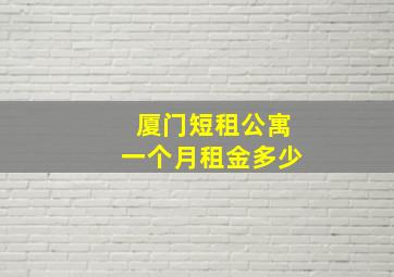 厦门短租公寓一个月租金多少