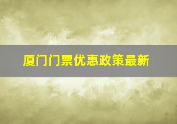 厦门门票优惠政策最新