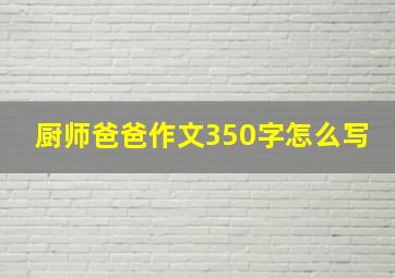 厨师爸爸作文350字怎么写