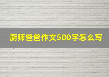 厨师爸爸作文500字怎么写