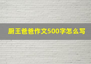 厨王爸爸作文500字怎么写