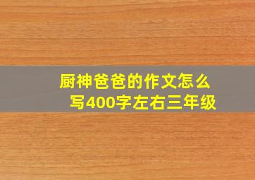 厨神爸爸的作文怎么写400字左右三年级