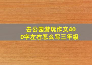 去公园游玩作文400字左右怎么写三年级