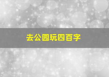 去公园玩四百字