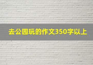 去公园玩的作文350字以上