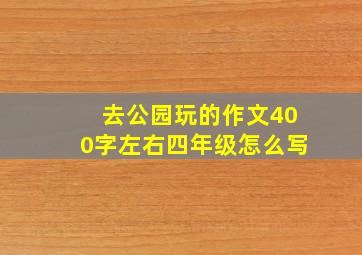 去公园玩的作文400字左右四年级怎么写