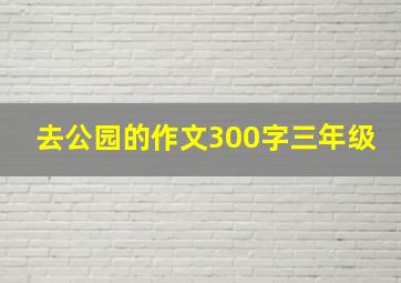 去公园的作文300字三年级