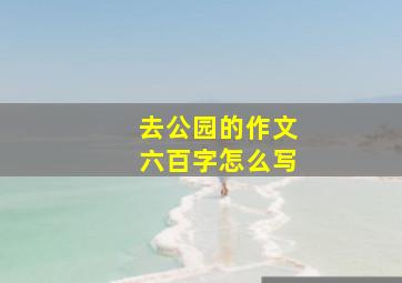 去公园的作文六百字怎么写