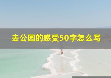 去公园的感受50字怎么写