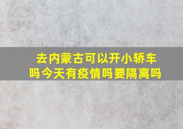 去内蒙古可以开小轿车吗今天有疫情吗要隔离吗