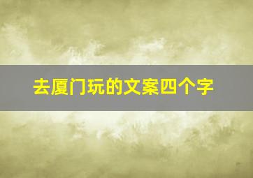 去厦门玩的文案四个字