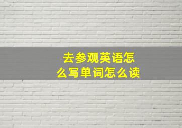 去参观英语怎么写单词怎么读