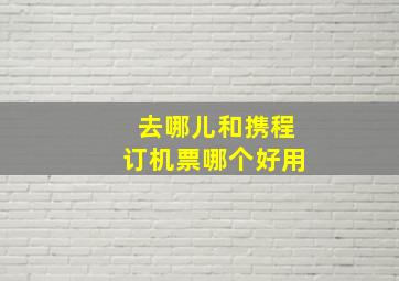 去哪儿和携程订机票哪个好用