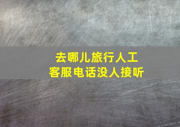 去哪儿旅行人工客服电话没人接听