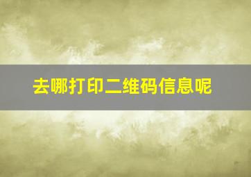 去哪打印二维码信息呢