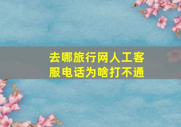 去哪旅行网人工客服电话为啥打不通