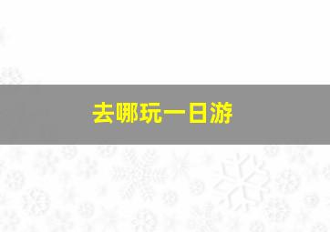 去哪玩一日游