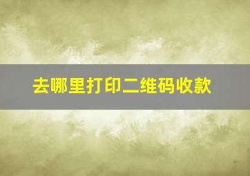 去哪里打印二维码收款