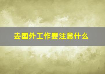 去国外工作要注意什么