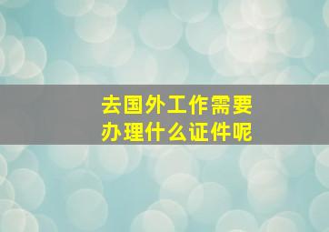 去国外工作需要办理什么证件呢