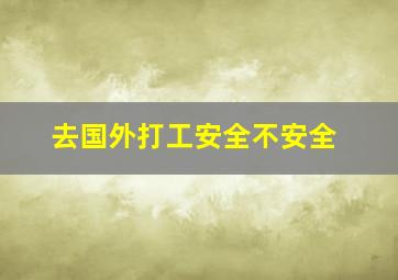 去国外打工安全不安全