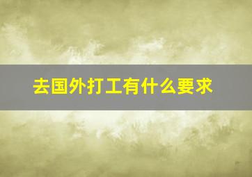 去国外打工有什么要求