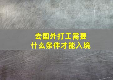 去国外打工需要什么条件才能入境