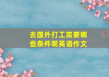 去国外打工需要哪些条件呢英语作文