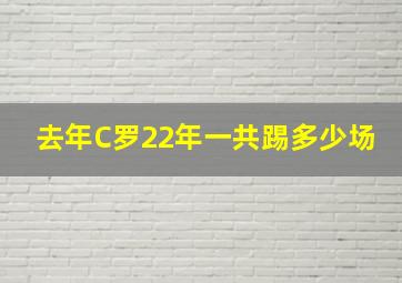 去年C罗22年一共踢多少场