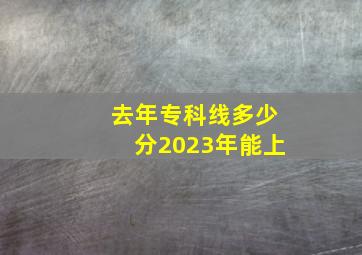 去年专科线多少分2023年能上