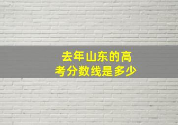 去年山东的高考分数线是多少