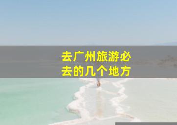 去广州旅游必去的几个地方