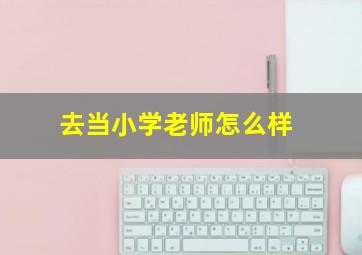 去当小学老师怎么样