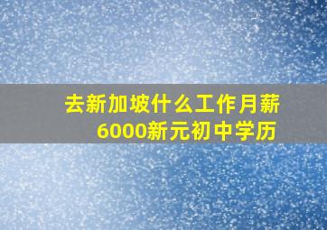 去新加坡什么工作月薪6000新元初中学历