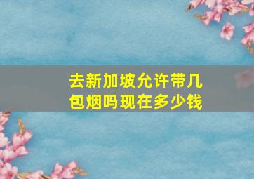 去新加坡允许带几包烟吗现在多少钱