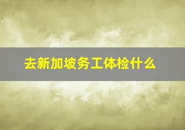 去新加坡务工体检什么