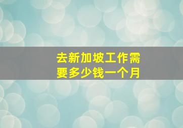 去新加坡工作需要多少钱一个月