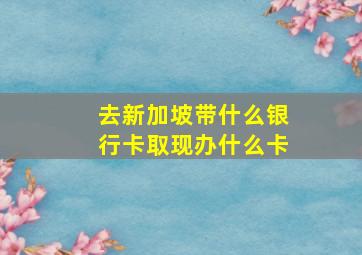 去新加坡带什么银行卡取现办什么卡